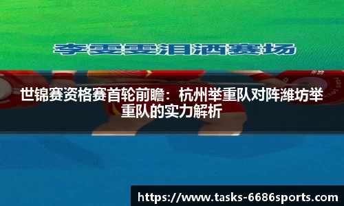 世锦赛资格赛首轮前瞻：杭州举重队对阵潍坊举重队的实力解析