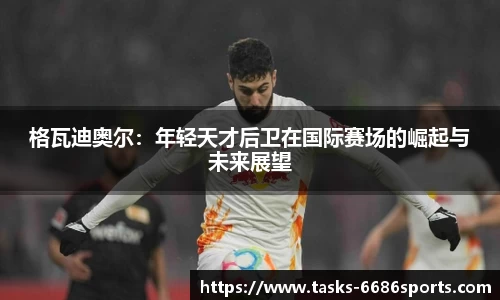 格瓦迪奥尔:年轻天才后卫在国际赛场的崛起与未来展望