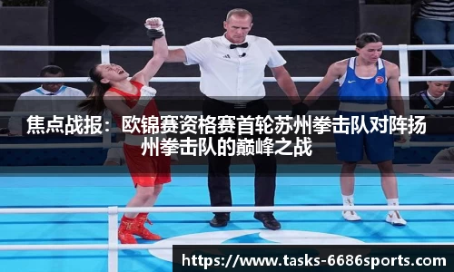 焦点战报：欧锦赛资格赛首轮苏州拳击队对阵扬州拳击队的巅峰之战