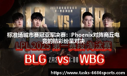 标准场城市赛冠亚军决赛：Phoenix对阵商丘电竞的精彩纷呈对决